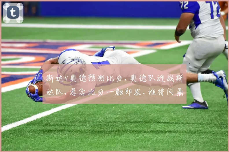 斯达v奥德预测比分,奥德队迎战斯达队,悬念比分一触即发,谁将问鼎